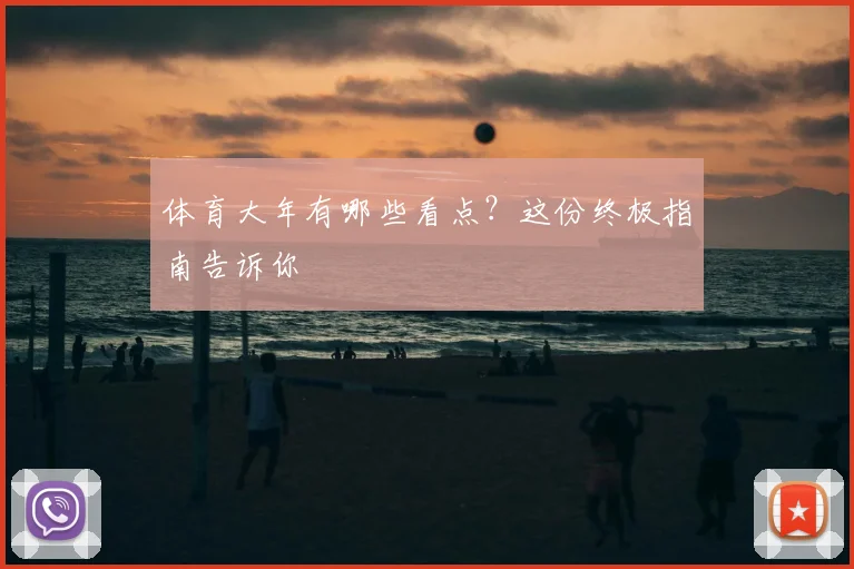 体育大年有哪些看点？这份终极指南告诉你