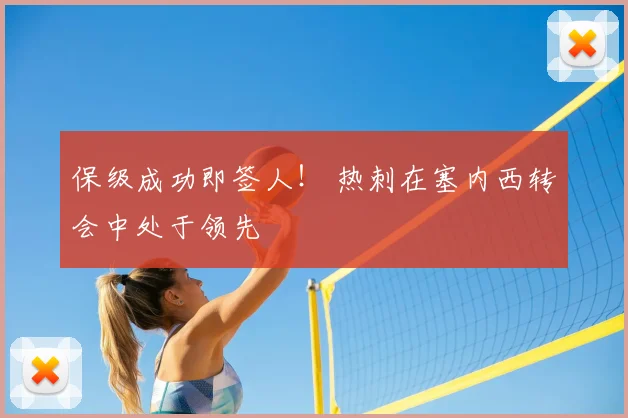 保级成功即签人！ 热刺在塞内西转会中处于领先