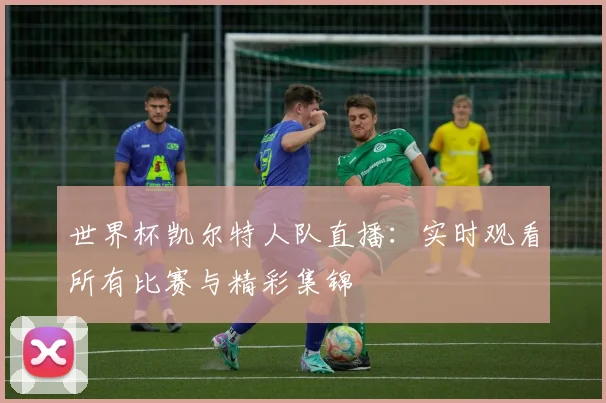 世界杯凯尔特人队直播：实时观看所有比赛与精彩集锦