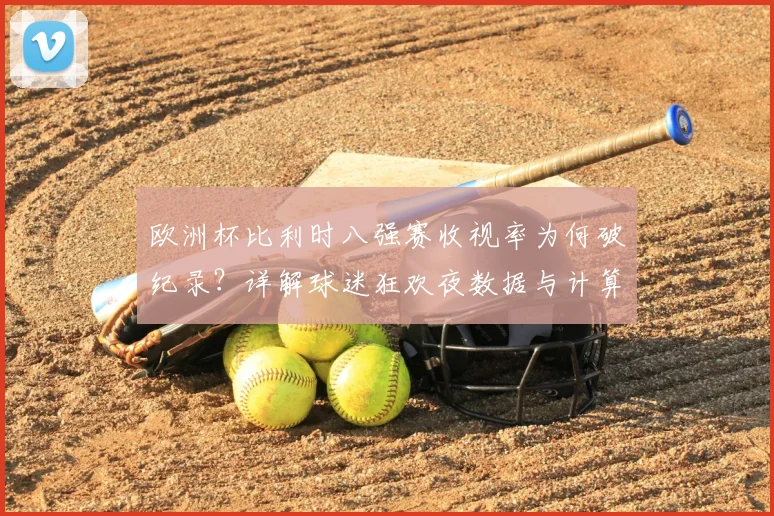 欧洲杯比利时八强赛收视率为何破纪录？详解球迷狂欢夜数据与计算方法