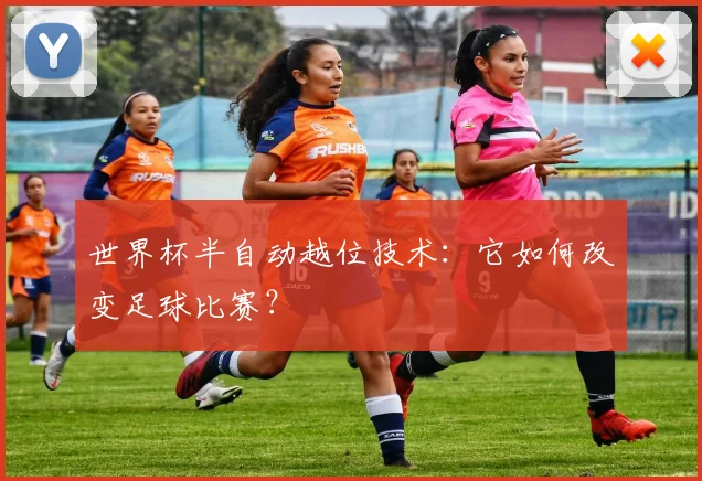 世界杯半自动越位技术：它如何改变足球比赛？