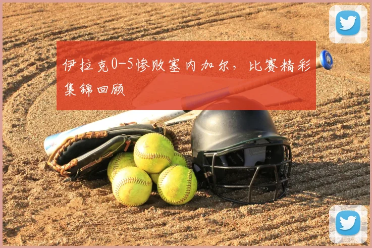 伊拉克0-5惨败塞内加尔，比赛精彩集锦回顾