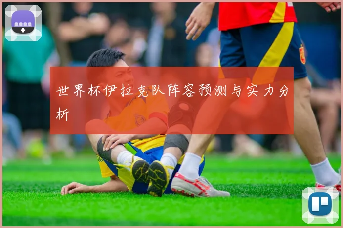 世界杯伊拉克队阵容预测与实力分析