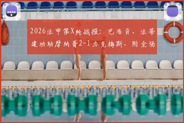 2026法甲第X轮战报：巴洛贡、法蒂建功助摩纳哥2-1力克梅斯，附全场关键数据及赛后分析