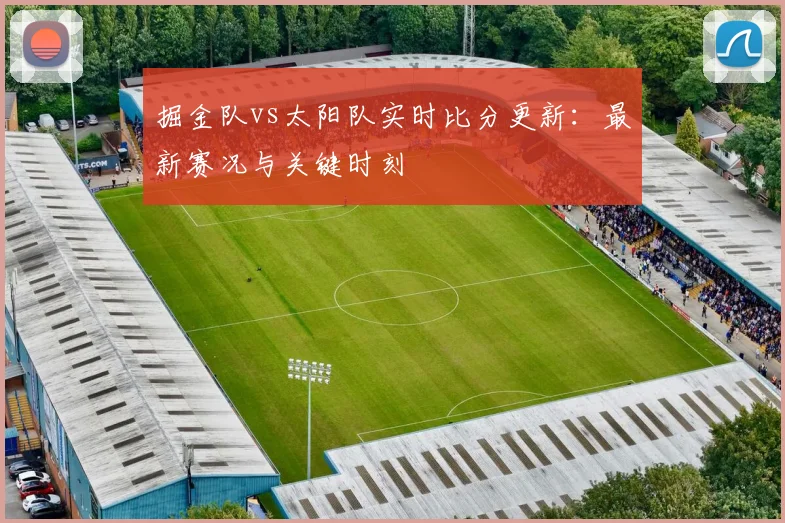 掘金队vs太阳队实时比分更新：最新赛况与关键时刻